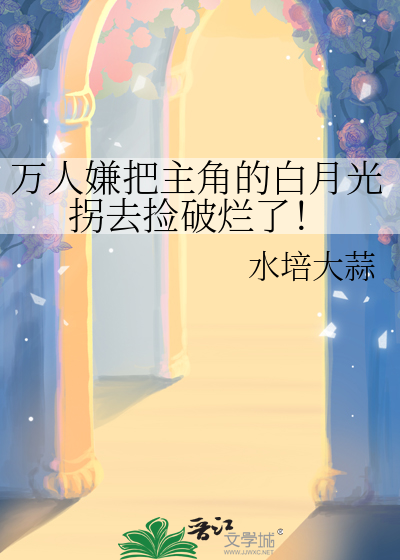 万人嫌把主角的白月光拐去捡破烂了！