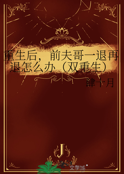 重生后，前夫哥一退再退怎么办（双重生）