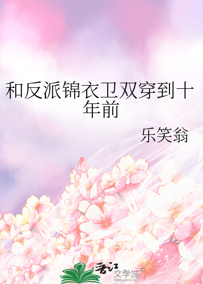 和反派锦衣卫双穿到十年前