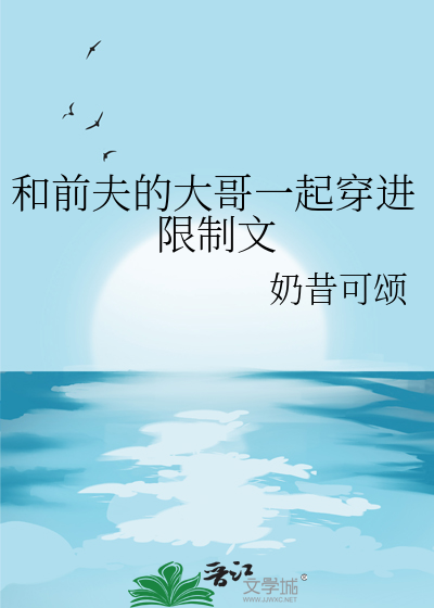 和前夫的大哥一起穿进限制文