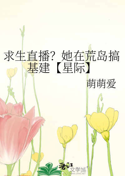 求生直播？她在荒岛搞基建【星际】