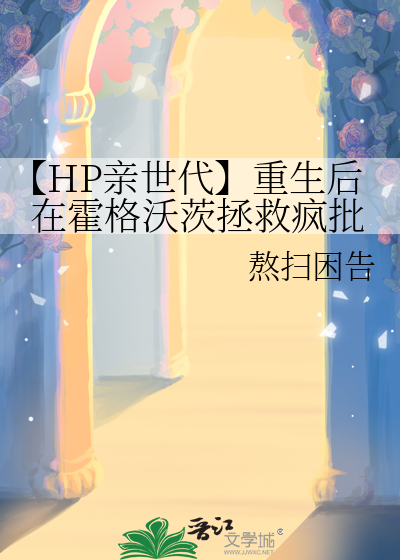 【HP亲世代】重生后在霍格沃茨拯救疯批