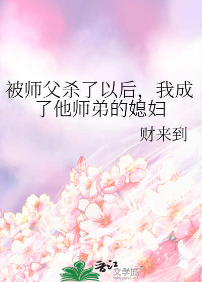 被师父杀了以后，我成了他师弟的媳妇