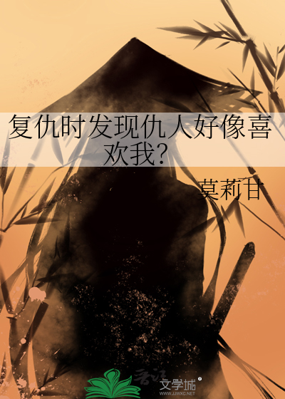 复仇时发现仇人好像喜欢我？