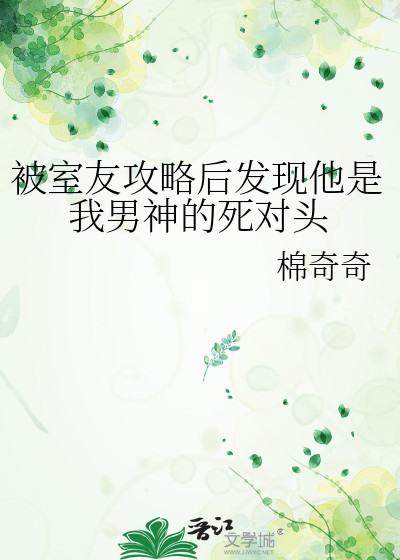 被室友攻略后发现他是我男神的死对头